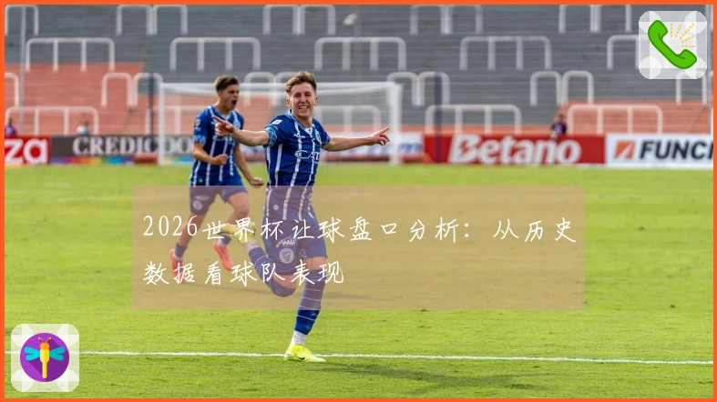 2026世界杯让球盘口分析：从历史数据看球队表现