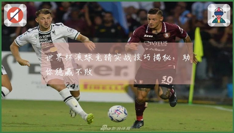 世界杯滚球竞猜实战技巧揭秘，助你稳赢不败