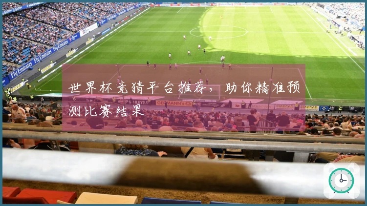 世界杯竞猜平台推荐，助你精准预测比赛结果
