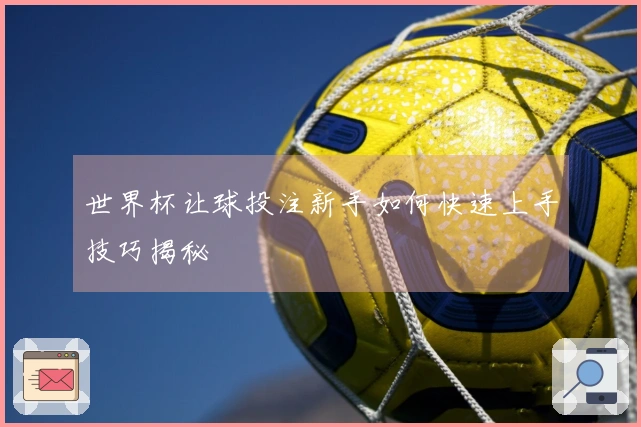 世界杯让球投注新手如何快速上手技巧揭秘