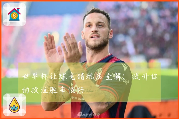 世界杯让球竞猜玩法全解：提升你的投注胜率技巧