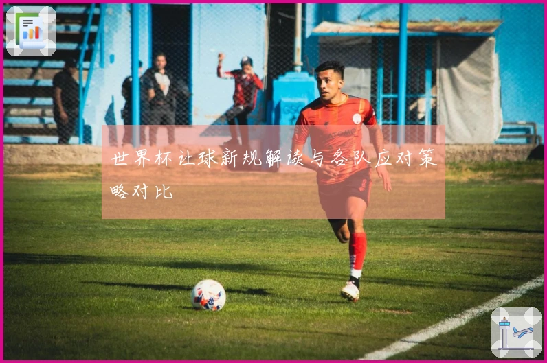世界杯让球新规解读与各队应对策略对比