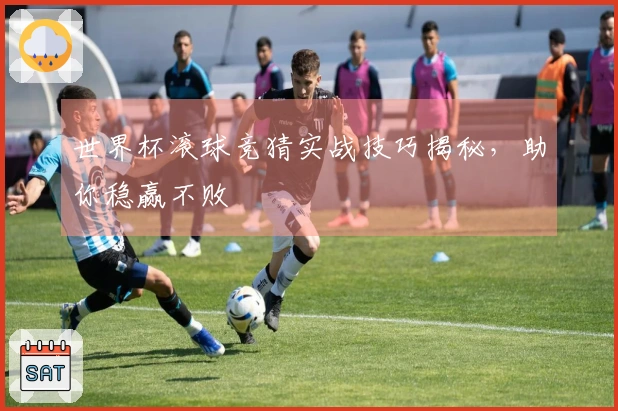 世界杯滚球竞猜实战技巧揭秘，助你稳赢不败