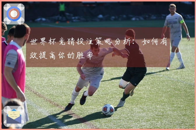 世界杯竞猜投注策略分析：如何有效提高你的胜率