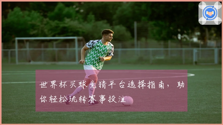 世界杯买球竞猜平台选择指南，助你轻松玩转赛事投注