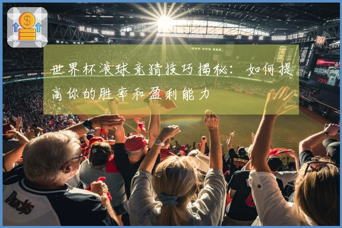世界杯滚球竞猜技巧揭秘：如何提高你的胜率和盈利能力