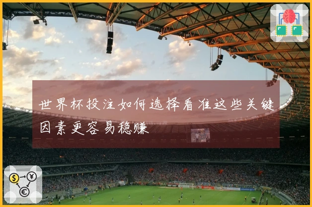 世界杯投注如何选择看准这些关键因素更容易稳赚