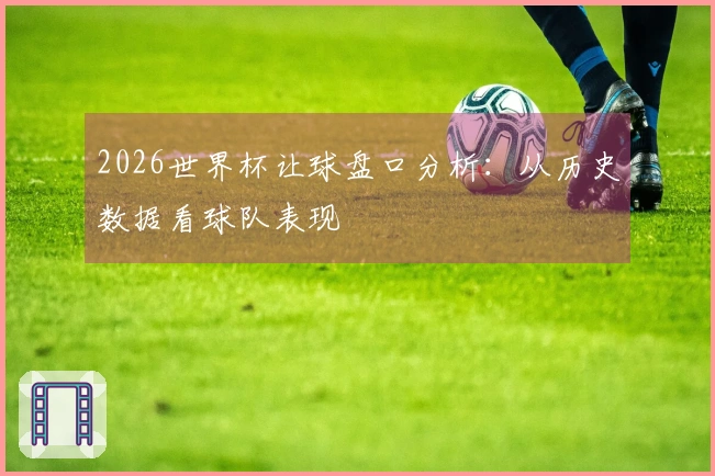 2026世界杯让球盘口分析：从历史数据看球队表现
